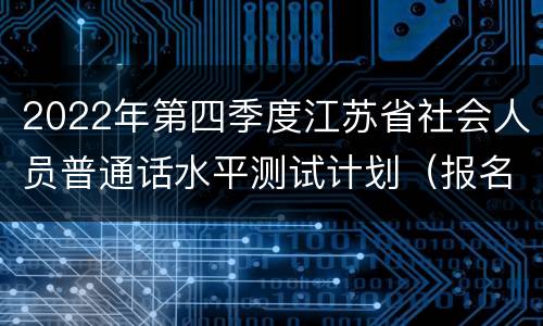 2022年第四季度江苏省社会人员普通话水平测试计划（报名对象+报名时间+报名入口）