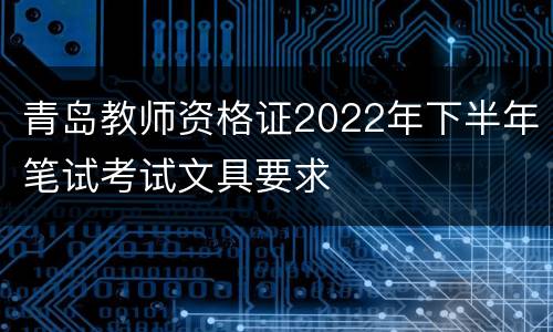 青岛教师资格证2022年下半年笔试考试文具要求