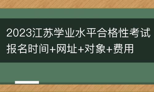 2023江苏学业水平合格性考试报名时间+网址+对象+费用