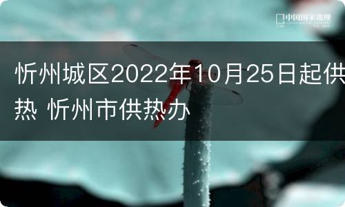 忻州城区2022年10月25日起供热 忻州市供热办