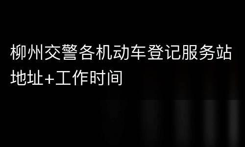 柳州交警各机动车登记服务站地址+工作时间