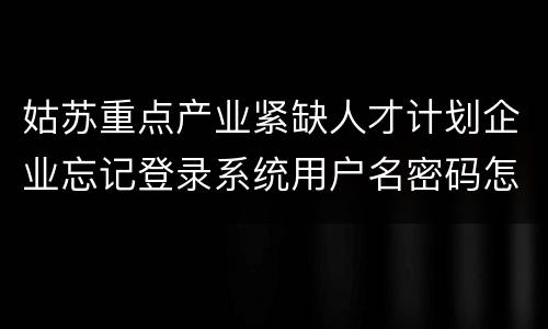 姑苏重点产业紧缺人才计划企业忘记登录系统用户名密码怎么办？