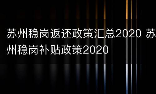 苏州稳岗返还政策汇总2020 苏州稳岗补贴政策2020