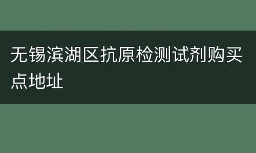 无锡滨湖区抗原检测试剂购买点地址