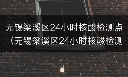无锡梁溪区24小时核酸检测点（无锡梁溪区24小时核酸检测点电话）