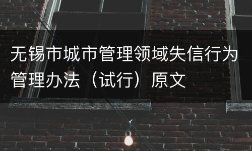无锡市城市管理领域失信行为管理办法（试行）原文