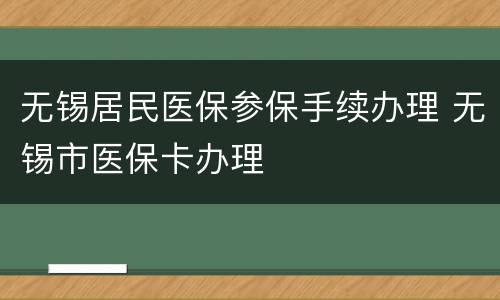 无锡居民医保参保手续办理 无锡市医保卡办理