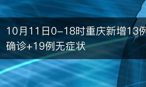 10月11日0-18时重庆新增13例确诊+19例无症状