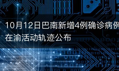 10月12日巴南新增4例确诊病例在渝活动轨迹公布