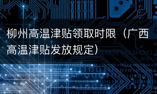 柳州高温津贴领取时限（广西高温津贴发放规定）