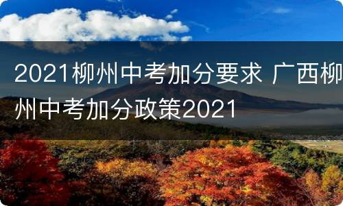 2021柳州中考加分要求 广西柳州中考加分政策2021