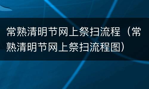 常熟清明节网上祭扫流程（常熟清明节网上祭扫流程图）
