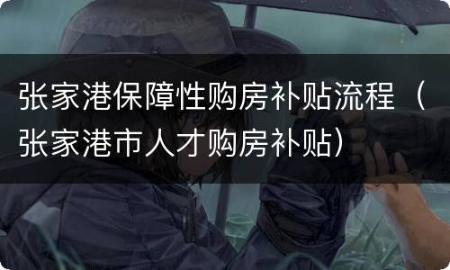 张家港保障性购房补贴流程（张家港市人才购房补贴）