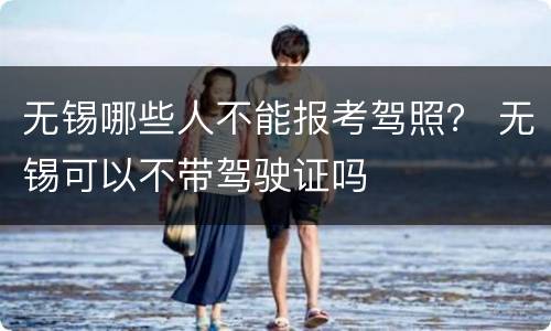 无锡哪些人不能报考驾照？ 无锡可以不带驾驶证吗