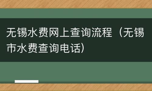 无锡水费网上查询流程（无锡市水费查询电话）