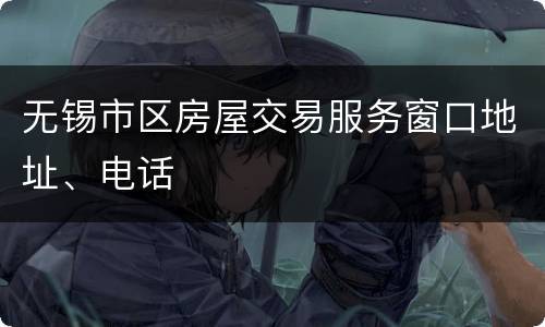无锡市区房屋交易服务窗口地址、电话