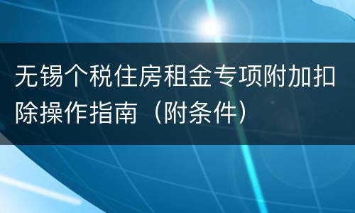 无锡个税住房租金专项附加扣除操作指南（附条件）
