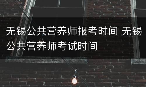 无锡公共营养师报考时间 无锡公共营养师考试时间