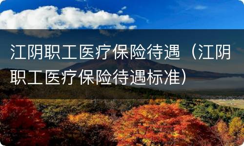江阴职工医疗保险待遇（江阴职工医疗保险待遇标准）