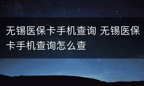 无锡医保卡手机查询 无锡医保卡手机查询怎么查