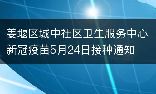姜堰区城中社区卫生服务中心新冠疫苗5月24日接种通知