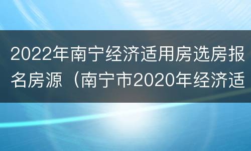 2022年南宁经济适用房选房报名房源（南宁市2020年经济适用房新开楼盘）