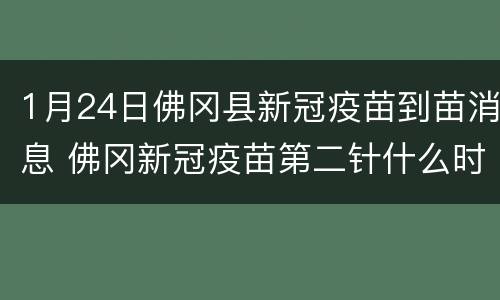 1月24日佛冈县新冠疫苗到苗消息 佛冈新冠疫苗第二针什么时候有号