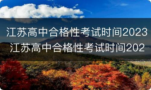 江苏高中合格性考试时间2023 江苏高中合格性考试时间2022