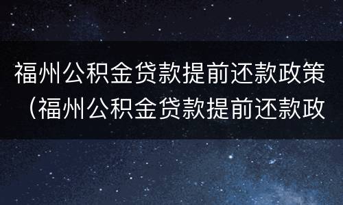 福州公积金贷款提前还款政策（福州公积金贷款提前还款政策最新）