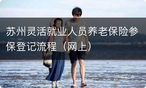 苏州灵活就业人员养老保险参保登记流程（网上）