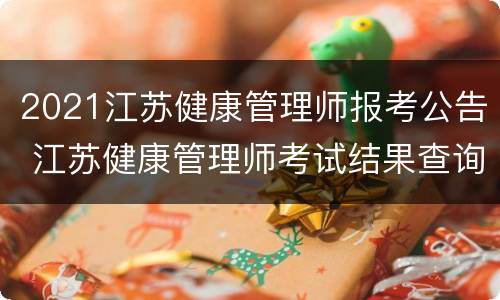 2021江苏健康管理师报考公告 江苏健康管理师考试结果查询