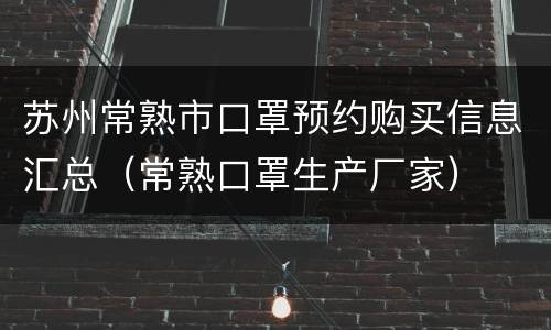 苏州常熟市口罩预约购买信息汇总（常熟口罩生产厂家）