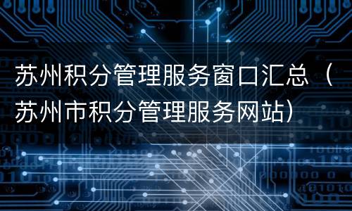 苏州积分管理服务窗口汇总（苏州市积分管理服务网站）