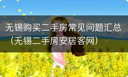 无锡购买二手房常见问题汇总（无锡二手房安居客网）