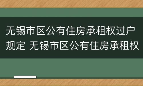 无锡市区公有住房承租权过户规定 无锡市区公有住房承租权过户规定文件
