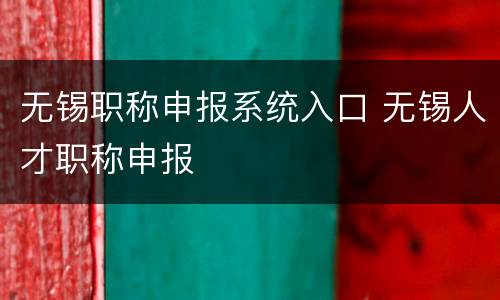无锡职称申报系统入口 无锡人才职称申报