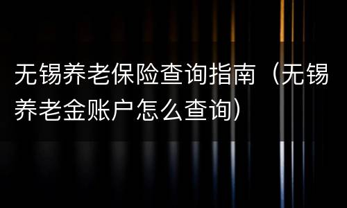 无锡养老保险查询指南（无锡养老金账户怎么查询）