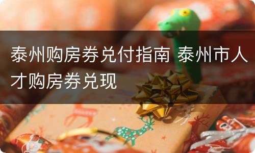 泰州购房券兑付指南 泰州市人才购房券兑现