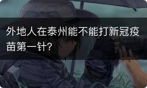 外地人在泰州能不能打新冠疫苗第一针？