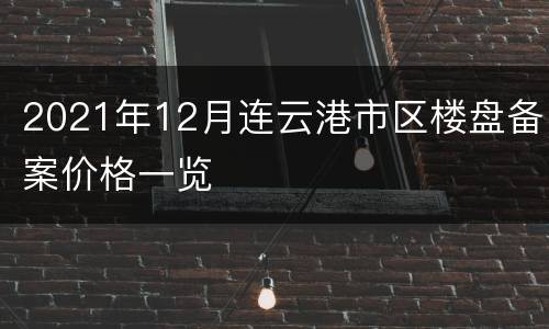 2021年12月连云港市区楼盘备案价格一览