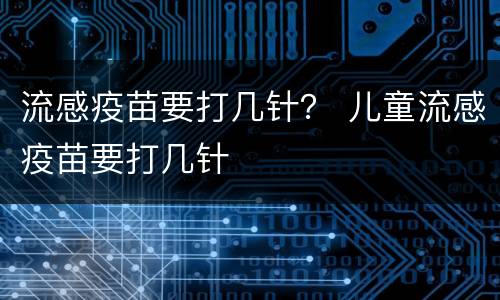流感疫苗要打几针？ 儿童流感疫苗要打几针