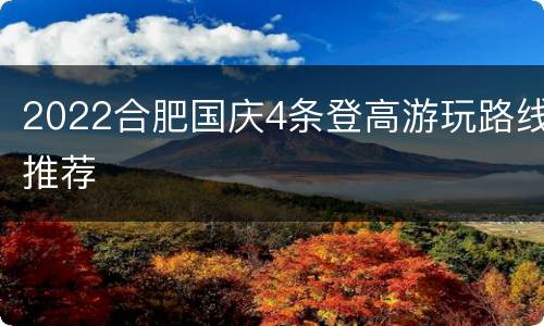 2022合肥国庆4条登高游玩路线推荐