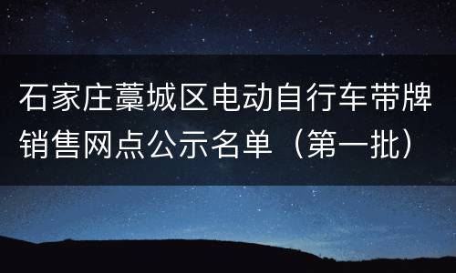 石家庄藁城区电动自行车带牌销售网点公示名单（第一批）