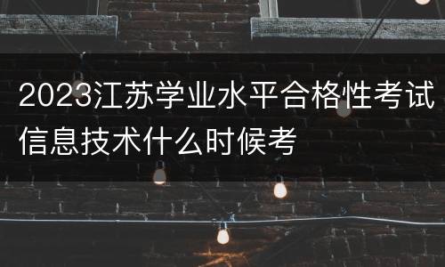 2023江苏学业水平合格性考试信息技术什么时候考