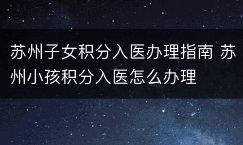 苏州子女积分入医办理指南 苏州小孩积分入医怎么办理