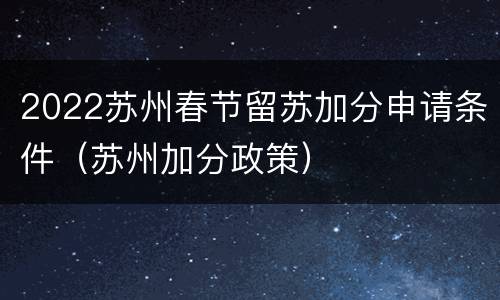 2022苏州春节留苏加分申请条件（苏州加分政策）