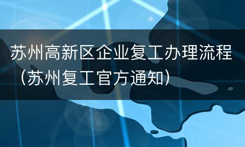 苏州高新区企业复工办理流程（苏州复工官方通知）