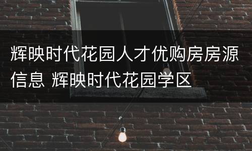 辉映时代花园人才优购房房源信息 辉映时代花园学区