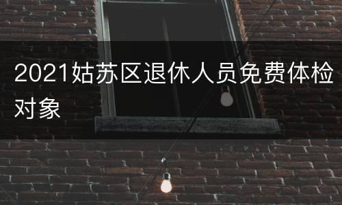 2021姑苏区退休人员免费体检对象