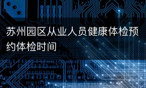 苏州园区从业人员健康体检预约体检时间